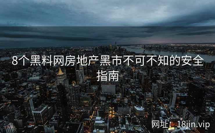8个黑料网房地产黑市不可不知的安全指南