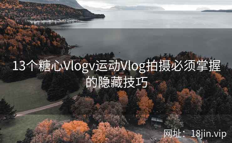 13个糖心Vlogv运动Vlog拍摄必须掌握的隐藏技巧