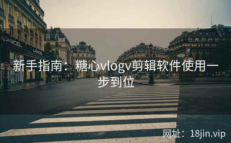 新手指南：糖心vlogv剪辑软件使用一步到位