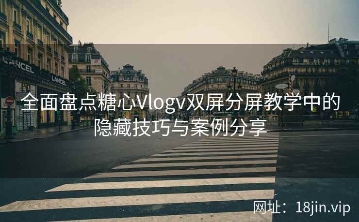 全面盘点糖心Vlogv双屏分屏教学中的隐藏技巧与案例分享